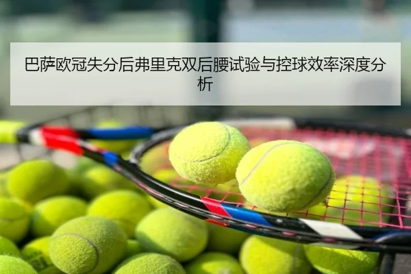 巴萨欧冠失分后弗里克双后腰试验与控球效率深度分析